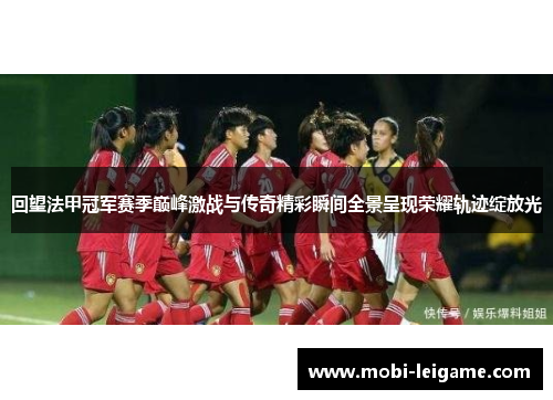 回望法甲冠军赛季巅峰激战与传奇精彩瞬间全景呈现荣耀轨迹绽放光