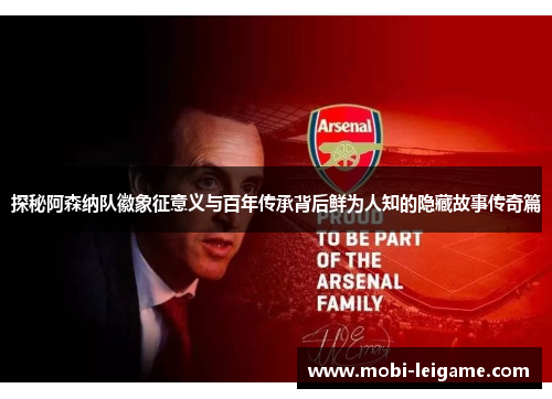 探秘阿森纳队徽象征意义与百年传承背后鲜为人知的隐藏故事传奇篇