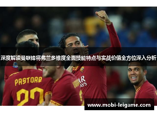 深度解读曼联锋将弗兰多维度全面技能特点与实战价值全方位深入分析