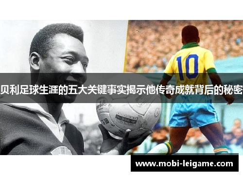贝利足球生涯的五大关键事实揭示他传奇成就背后的秘密