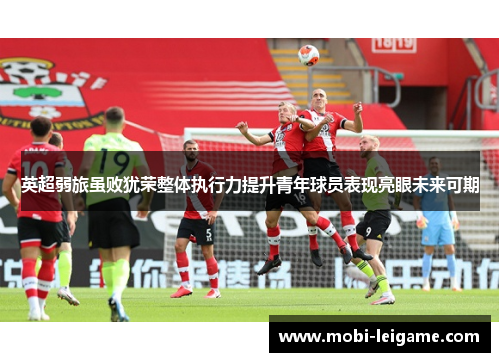 英超弱旅虽败犹荣整体执行力提升青年球员表现亮眼未来可期