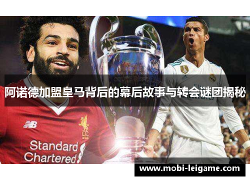 阿诺德加盟皇马背后的幕后故事与转会谜团揭秘