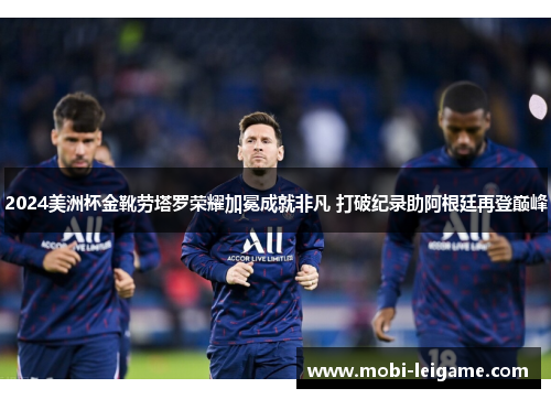 2024美洲杯金靴劳塔罗荣耀加冕成就非凡 打破纪录助阿根廷再登巅峰