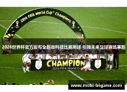 2026世界杯官方发布全新高科技比赛用球 引领未来足球赛场革新