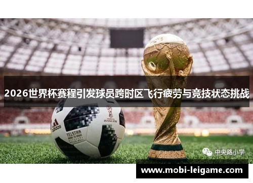 2026世界杯赛程引发球员跨时区飞行疲劳与竞技状态挑战