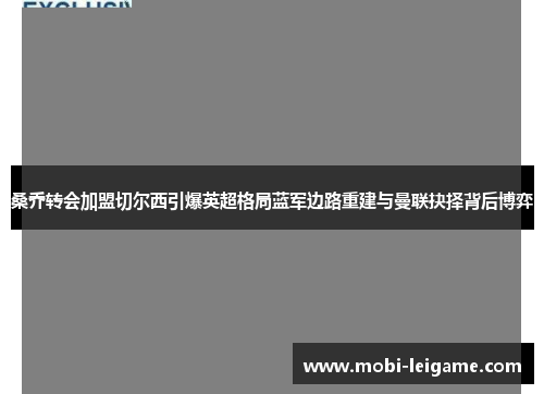 桑乔转会加盟切尔西引爆英超格局蓝军边路重建与曼联抉择背后博弈